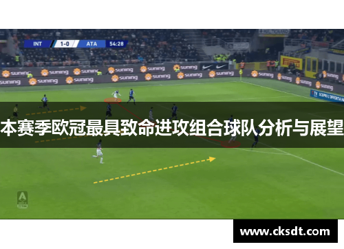 本赛季欧冠最具致命进攻组合球队分析与展望