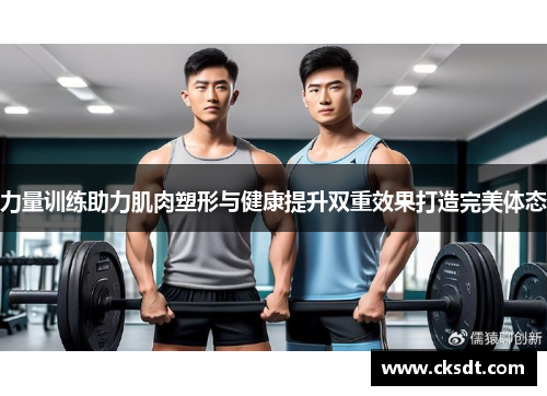 力量训练助力肌肉塑形与健康提升双重效果打造完美体态
