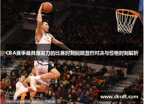 CBA赛季最具爆发力的比赛时刻回顾激烈对决与惊艳时刻解析