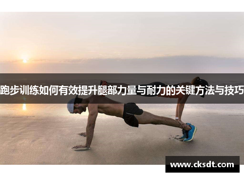 跑步训练如何有效提升腿部力量与耐力的关键方法与技巧