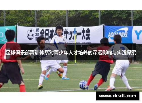 足球俱乐部青训体系对青少年人才培养的深远影响与实践探索